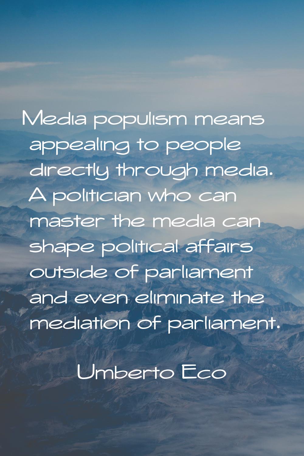 Media populism means appealing to people directly through media. A politician who can master the me
