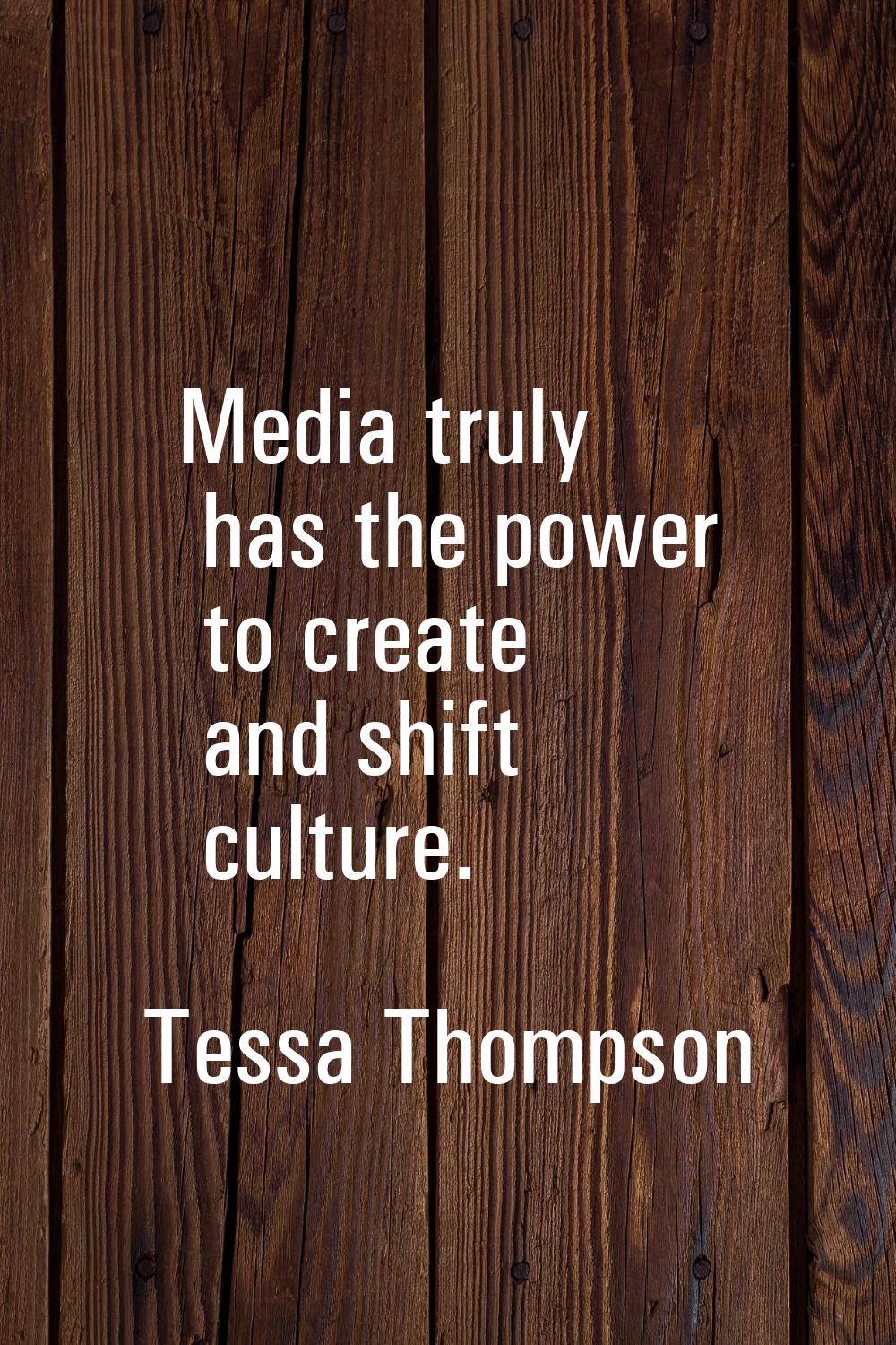 Media truly has the power to create and shift culture.