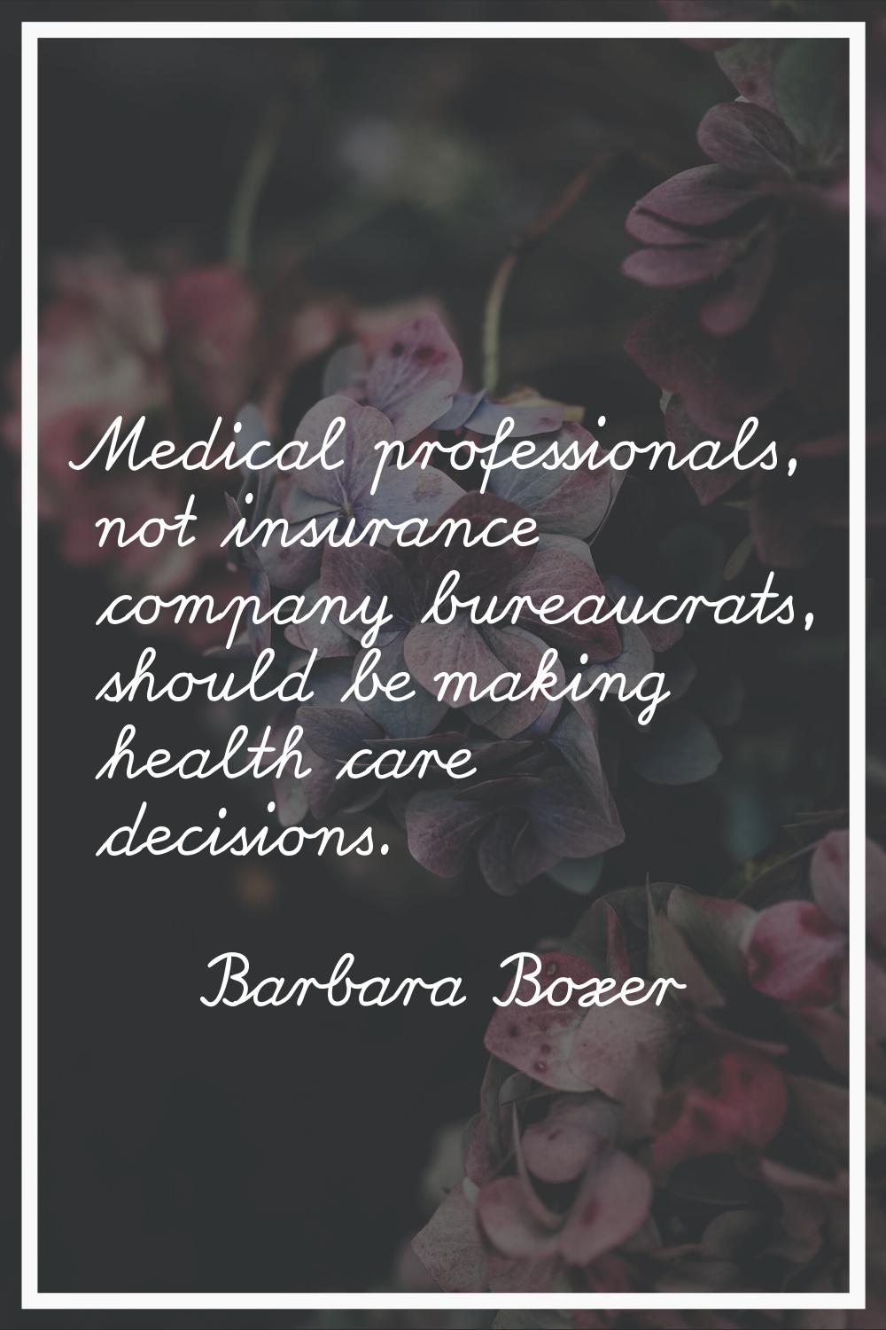Medical professionals, not insurance company bureaucrats, should be making health care decisions.