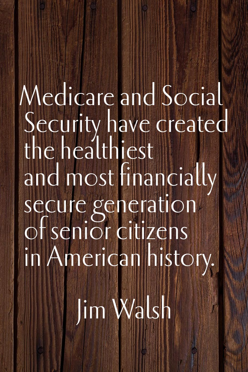 Medicare and Social Security have created the healthiest and most financially secure generation of 