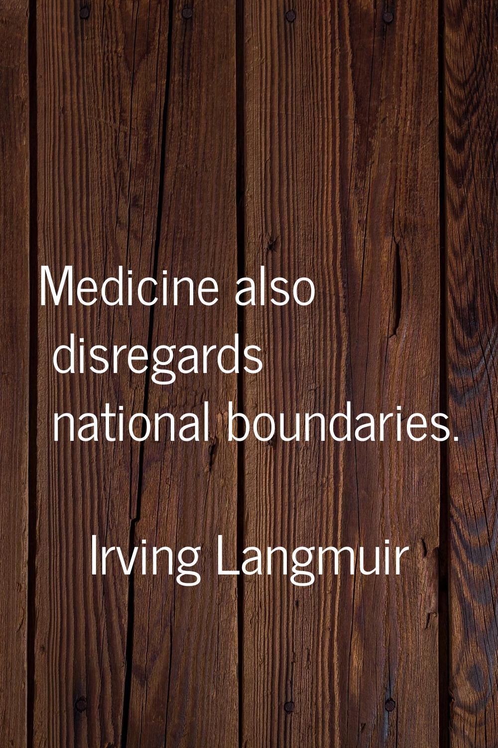 Medicine also disregards national boundaries.