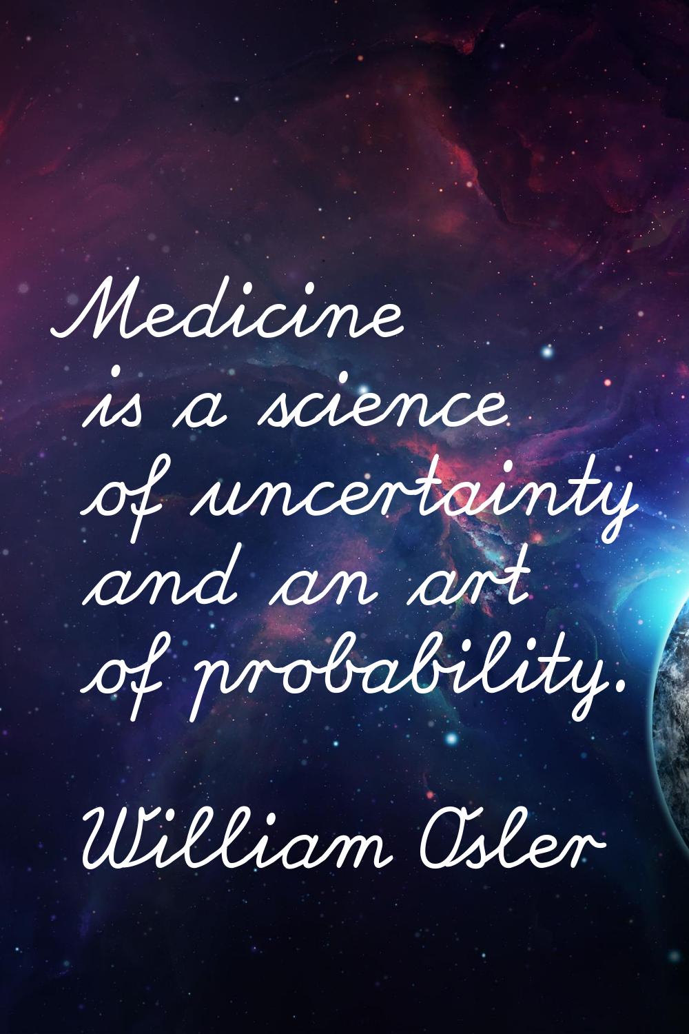 Medicine is a science of uncertainty and an art of probability.
