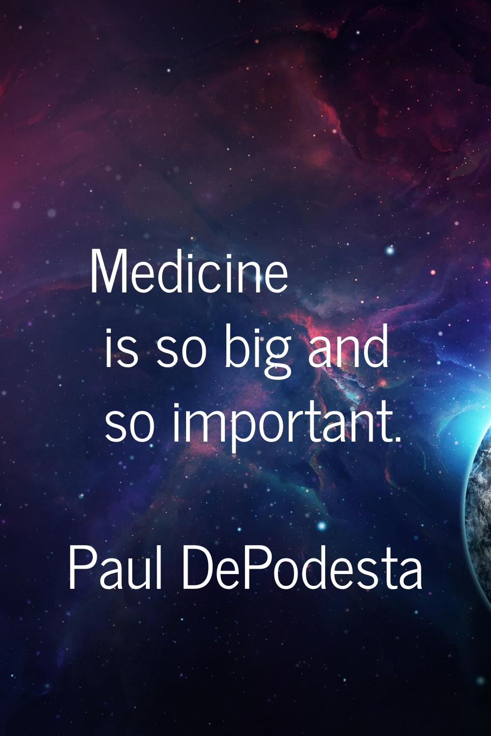 Medicine is so big and so important.