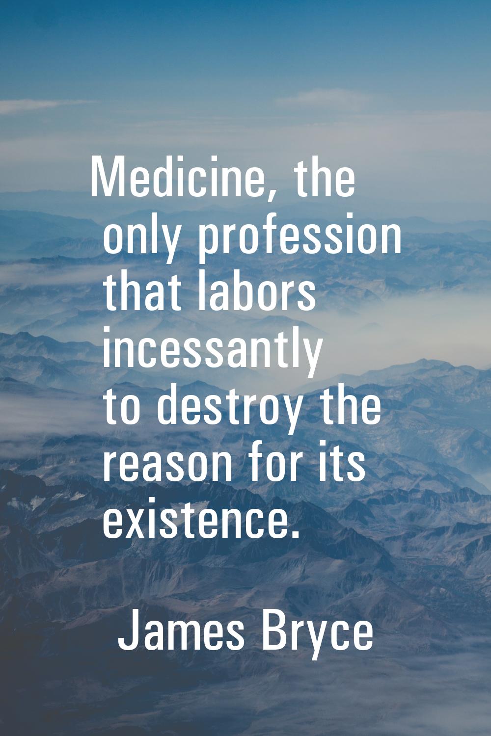 Medicine, the only profession that labors incessantly to destroy the reason for its existence.
