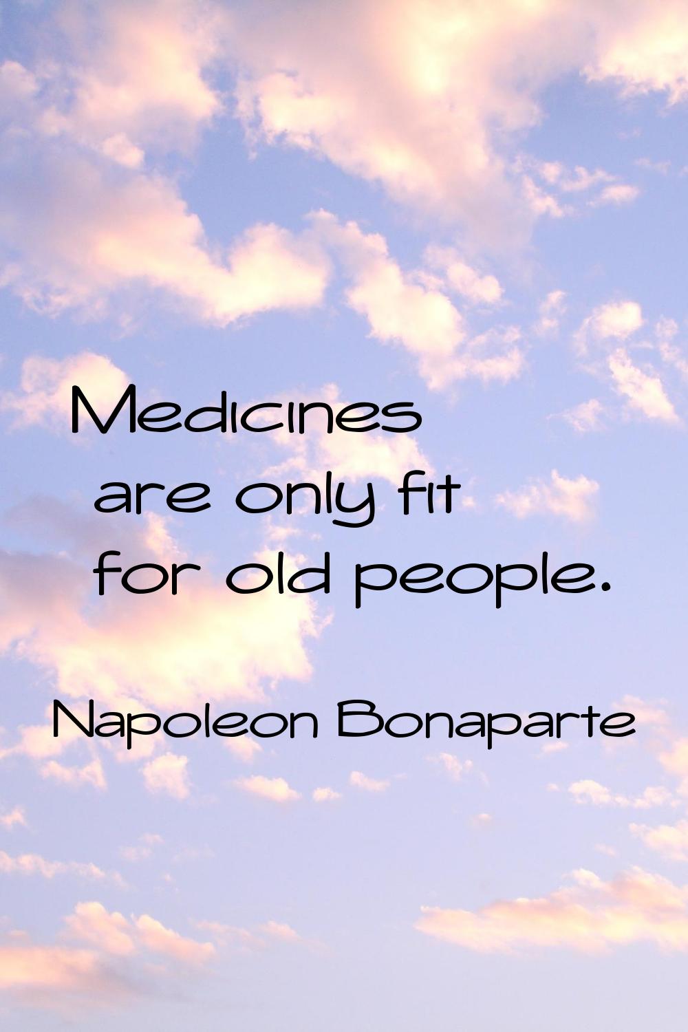Medicines are only fit for old people.