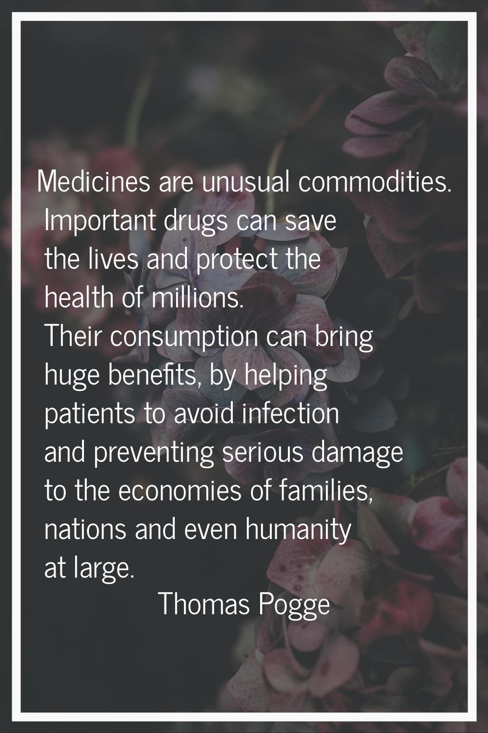 Medicines are unusual commodities. Important drugs can save the lives and protect the health of mil