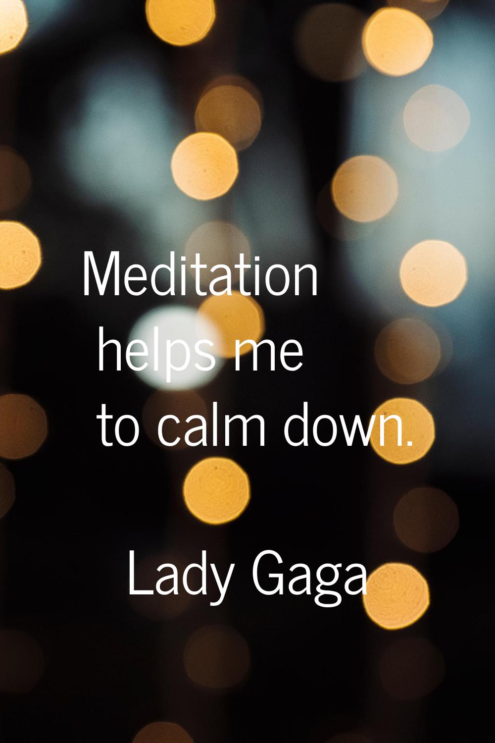 Meditation helps me to calm down.