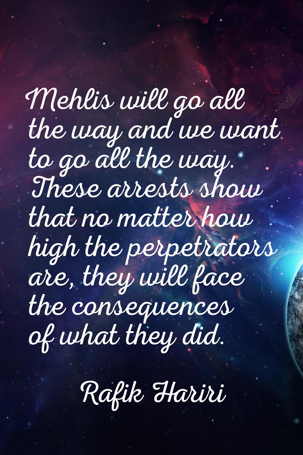 Mehlis will go all the way and we want to go all the way. These arrests show that no matter how hig