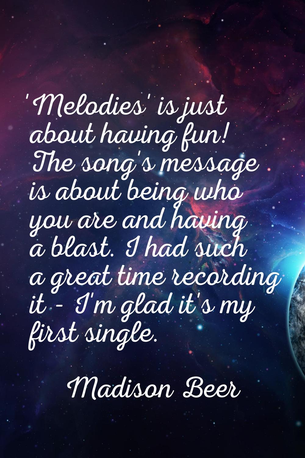 'Melodies' is just about having fun! The song's message is about being who you are and having a bla
