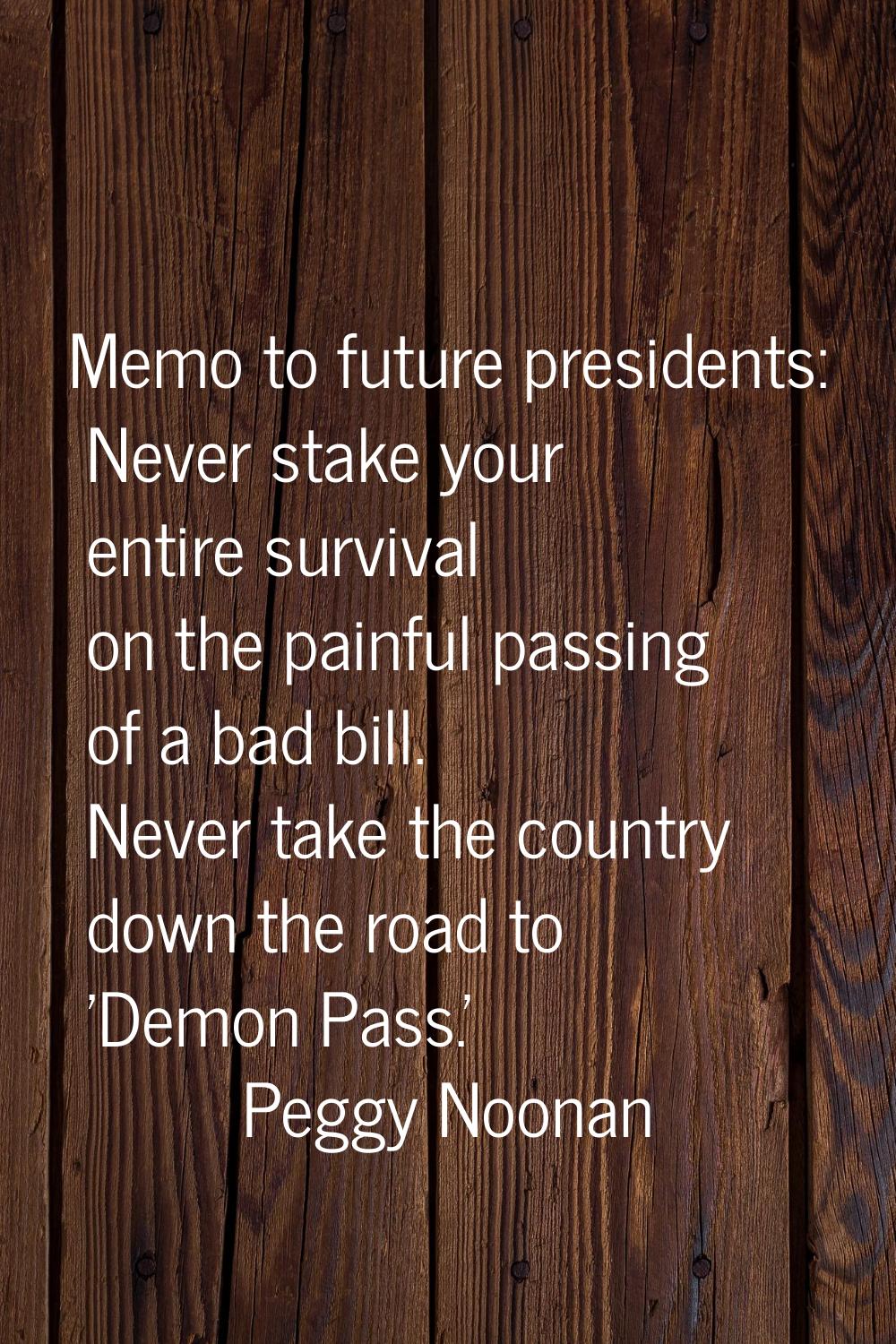 Memo to future presidents: Never stake your entire survival on the painful passing of a bad bill. N