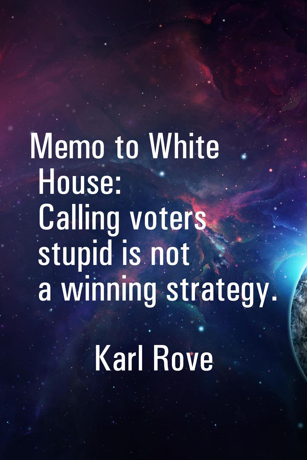 Memo to White House: Calling voters stupid is not a winning strategy.