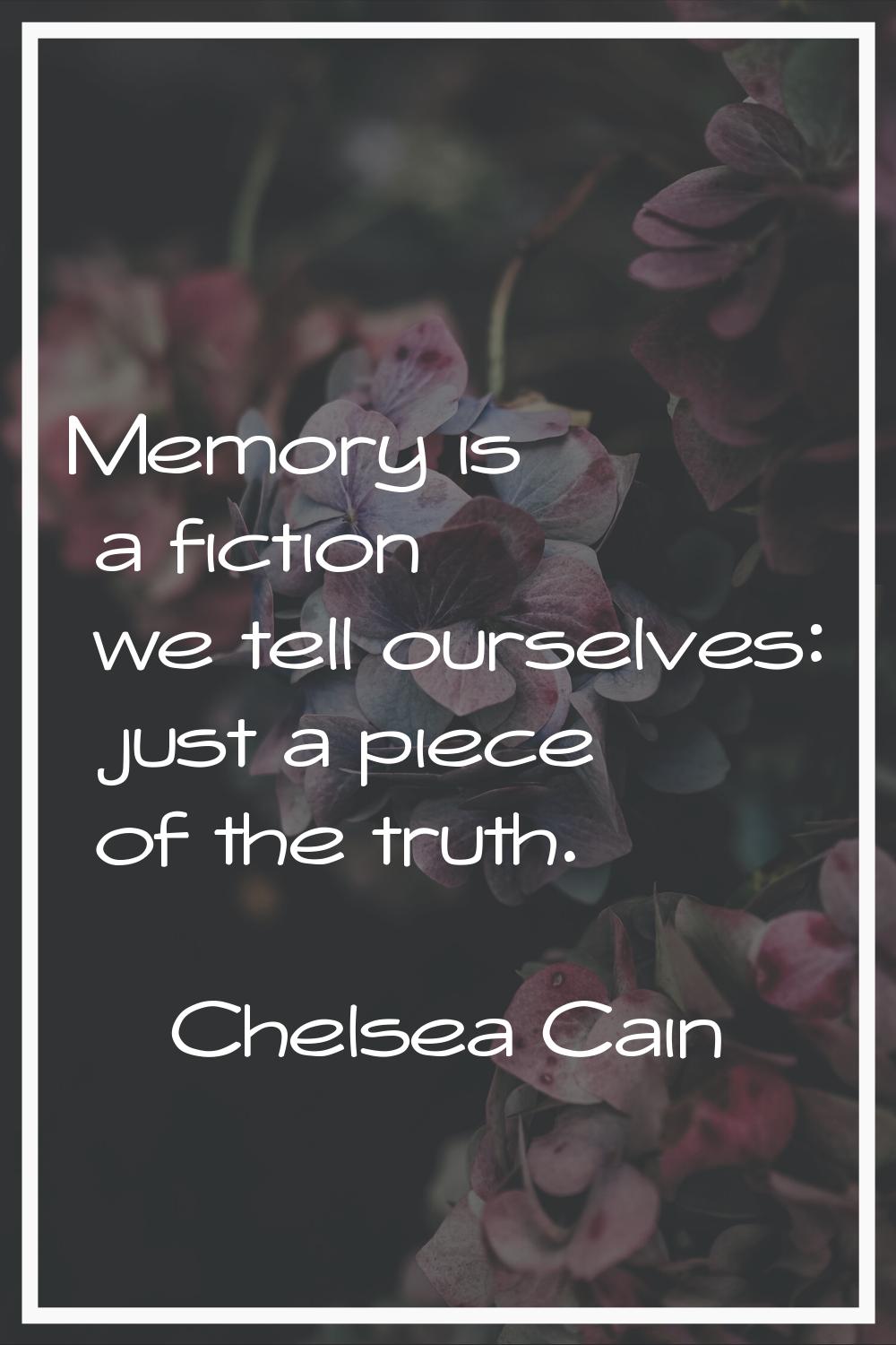 Memory is a fiction we tell ourselves: just a piece of the truth.