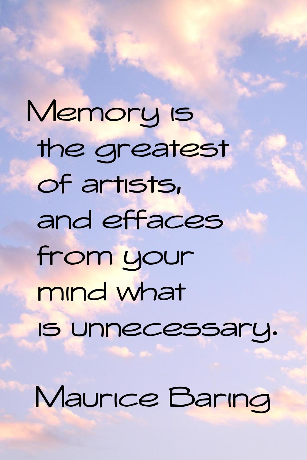 Memory is the greatest of artists, and effaces from your mind what is unnecessary.
