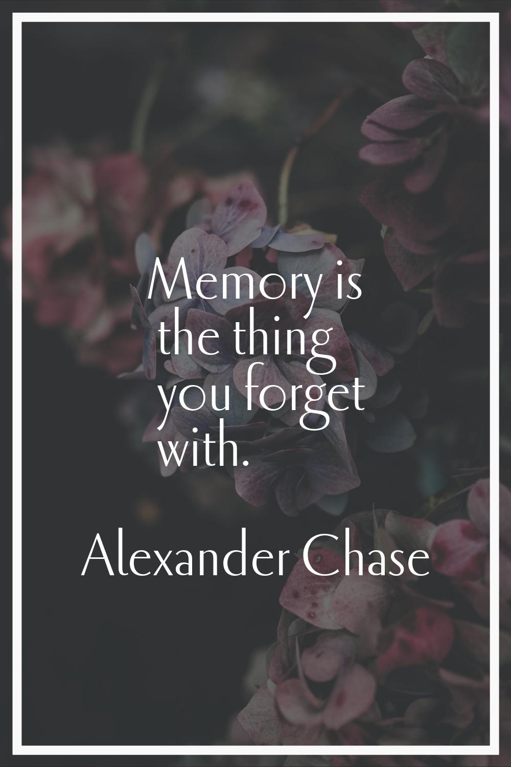 Memory is the thing you forget with.