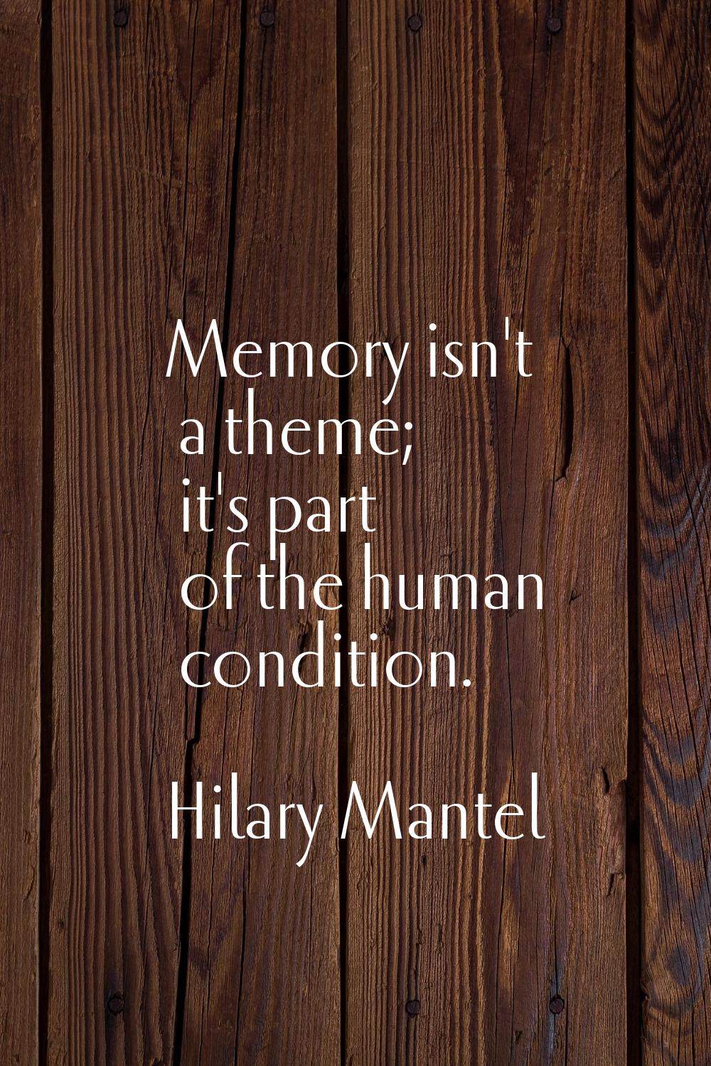 Memory isn't a theme; it's part of the human condition.