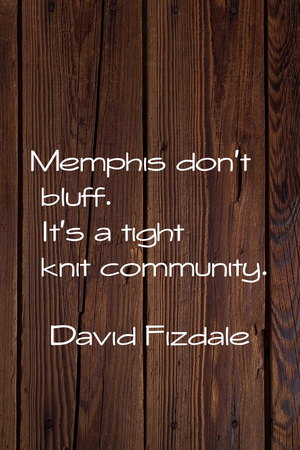 Memphis don't bluff. It's a tight knit community.