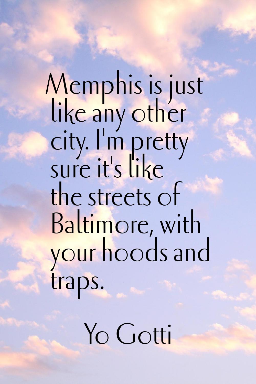 Memphis is just like any other city. I'm pretty sure it's like the streets of Baltimore, with your 