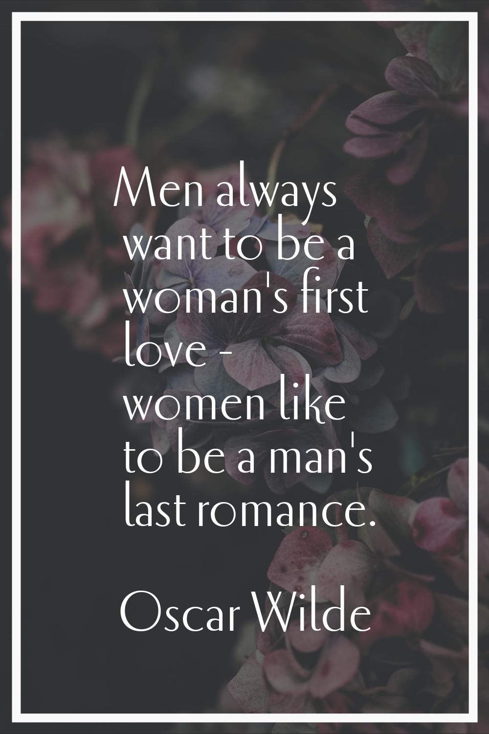 Men always want to be a woman's first love - women like to be a man's last romance.