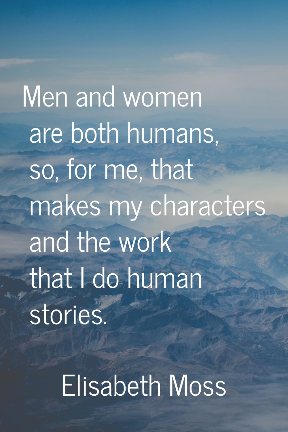 Men and women are both humans, so, for me, that makes my characters and the work that I do human st