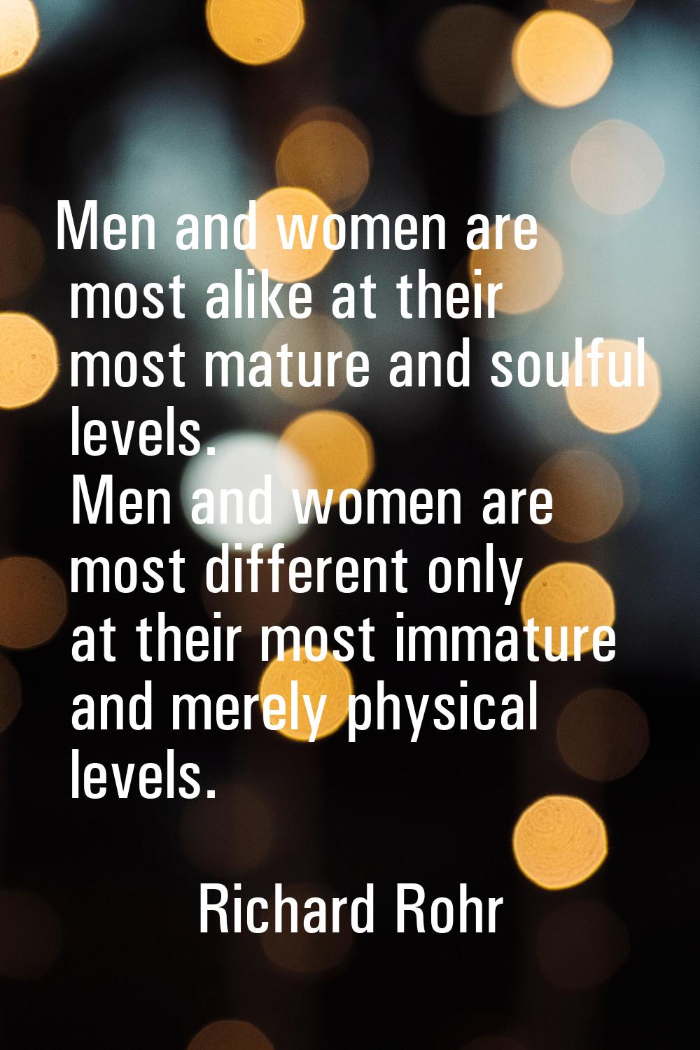 Men and women are most alike at their most mature and soulful levels. Men and women are most differ