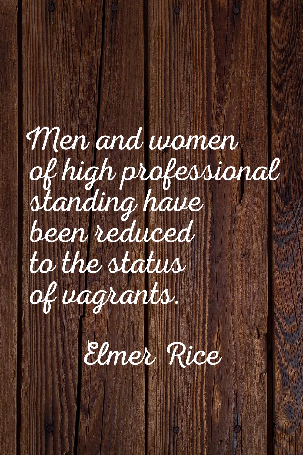 Men and women of high professional standing have been reduced to the status of vagrants.