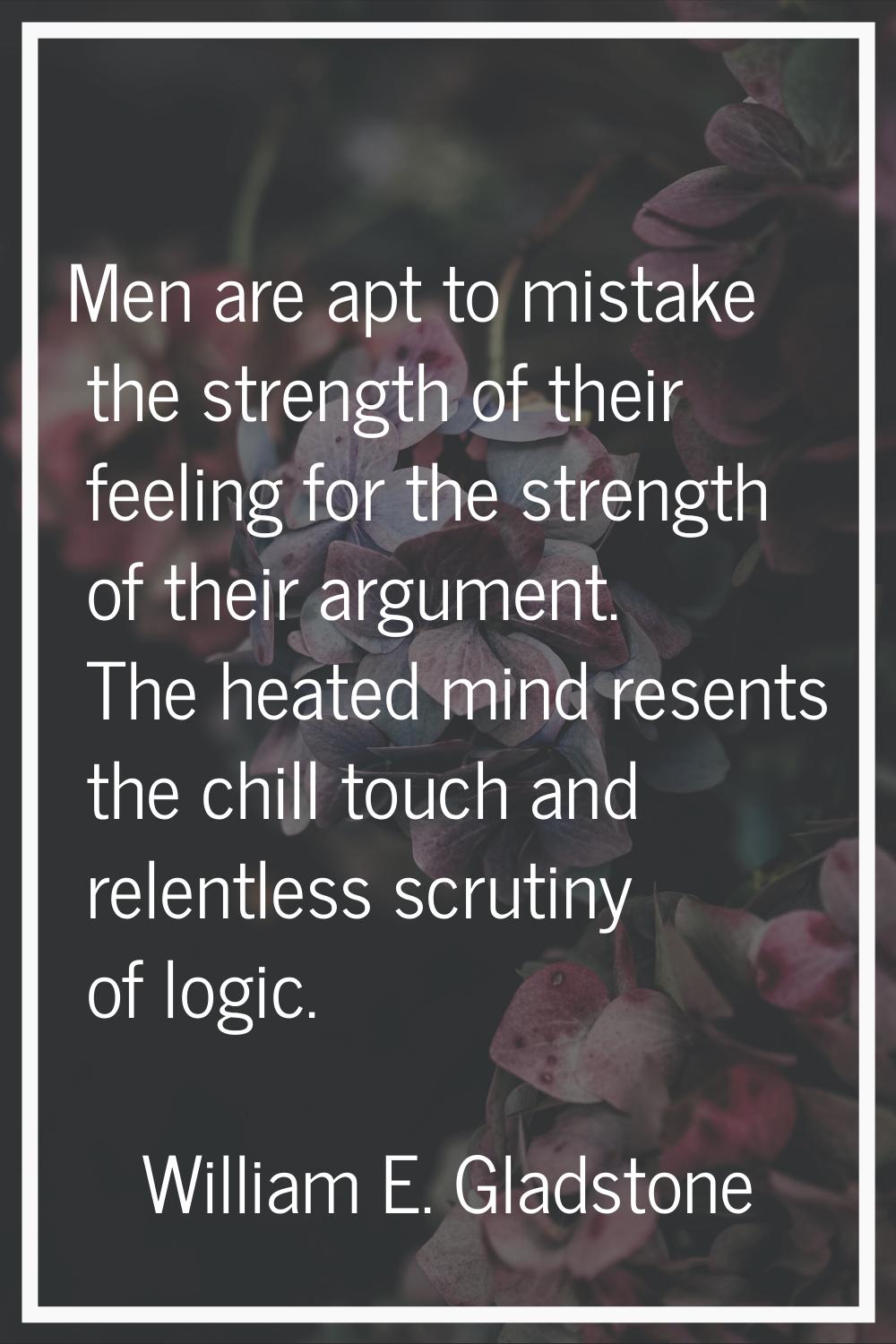 Men are apt to mistake the strength of their feeling for the strength of their argument. The heated