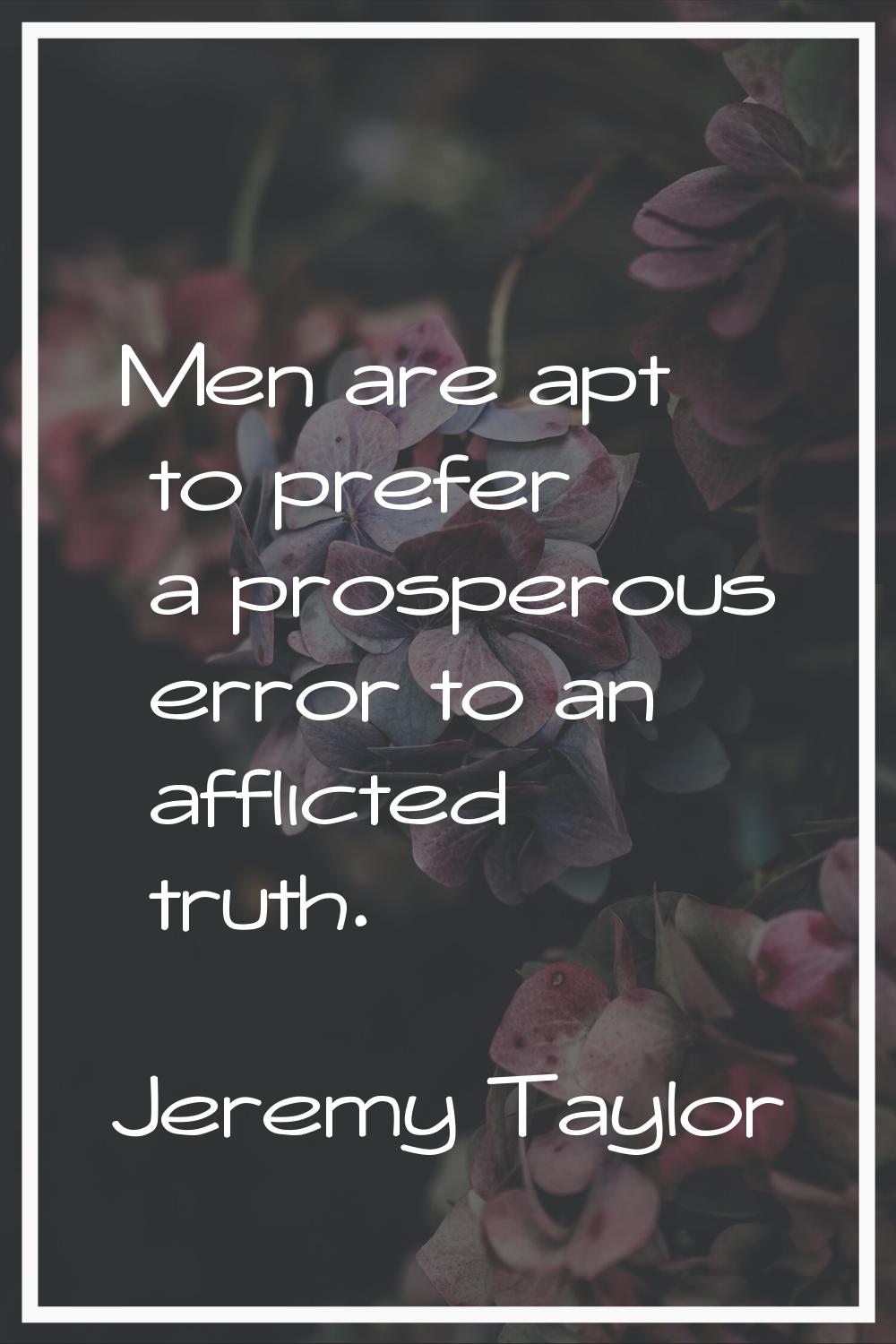 Men are apt to prefer a prosperous error to an afflicted truth.