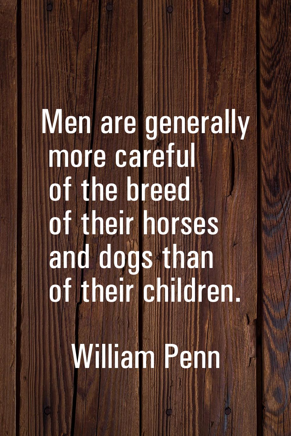 Men are generally more careful of the breed of their horses and dogs than of their children.