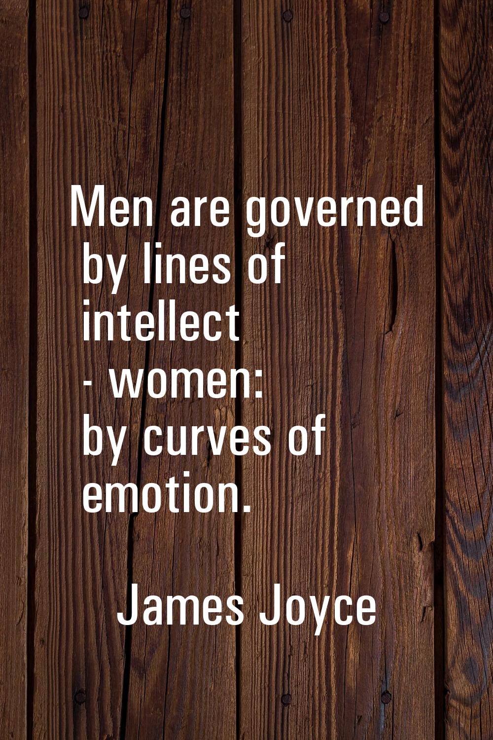 Men are governed by lines of intellect - women: by curves of emotion.