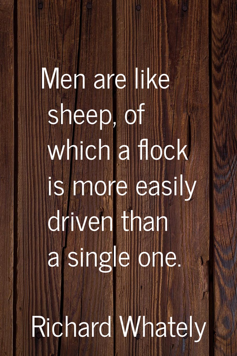 Men are like sheep, of which a flock is more easily driven than a single one.
