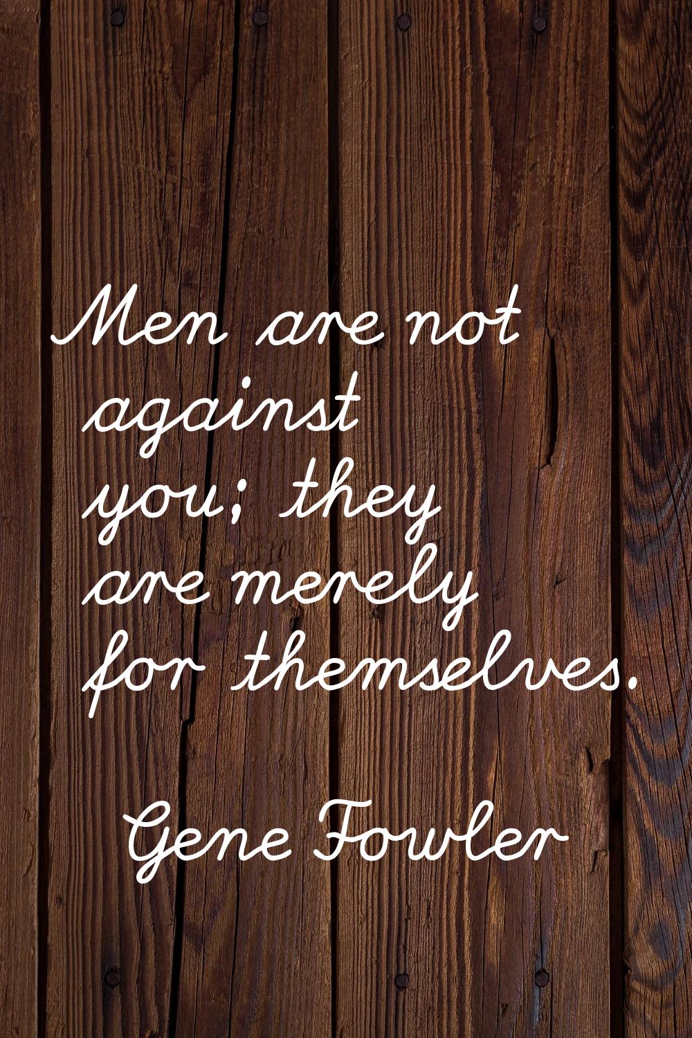 Men are not against you; they are merely for themselves.
