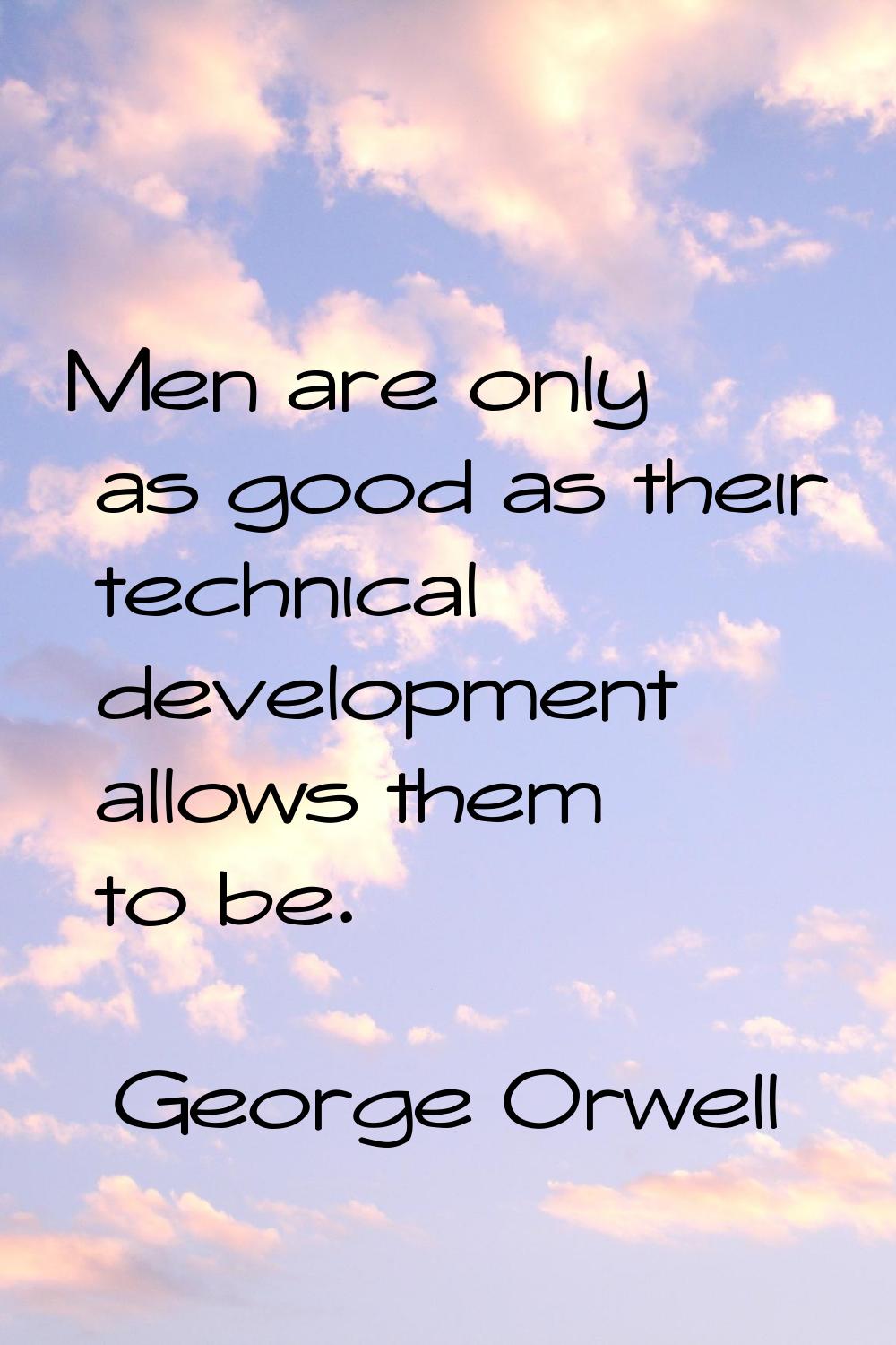 Men are only as good as their technical development allows them to be.