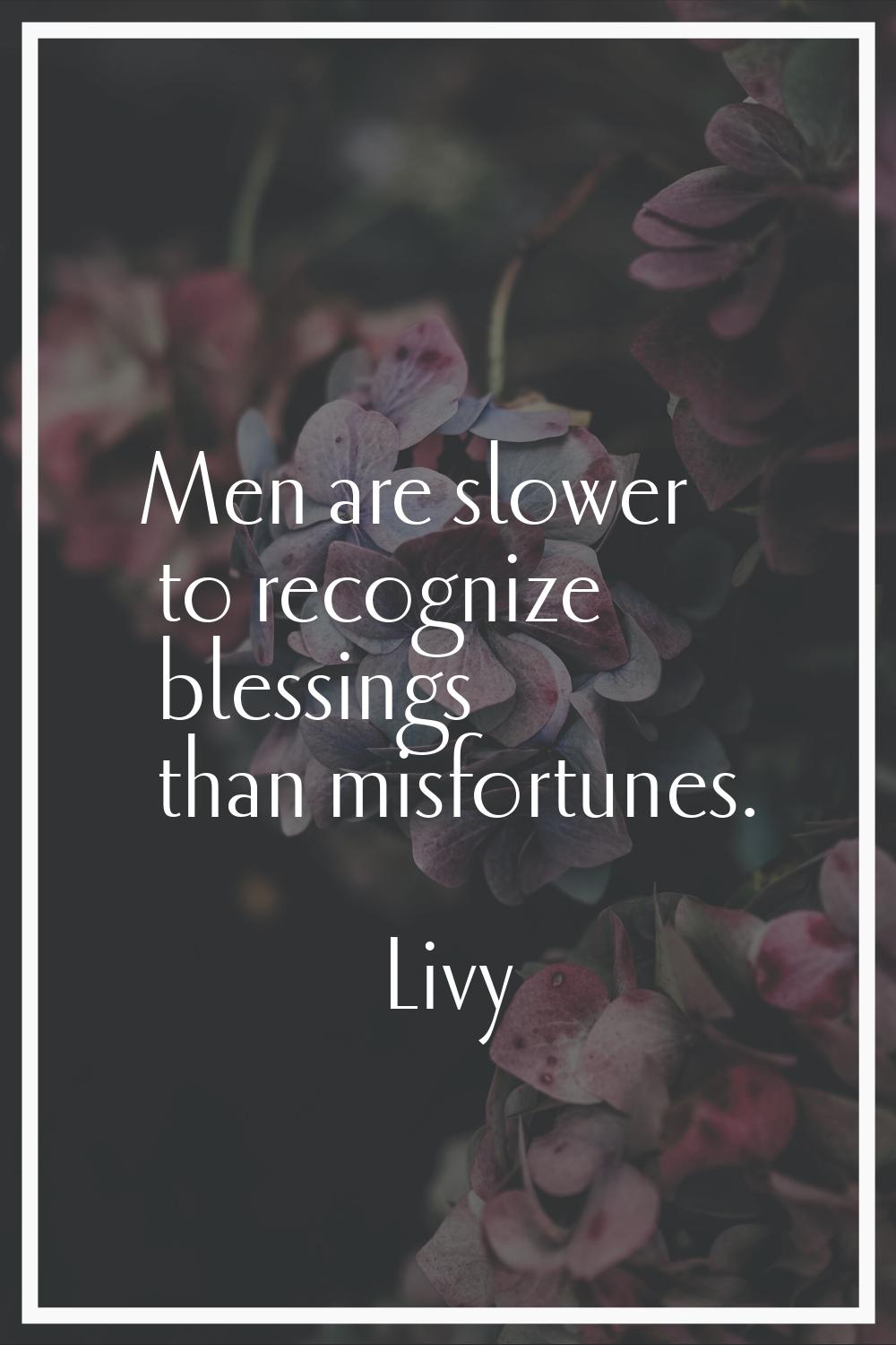 Men are slower to recognize blessings than misfortunes.
