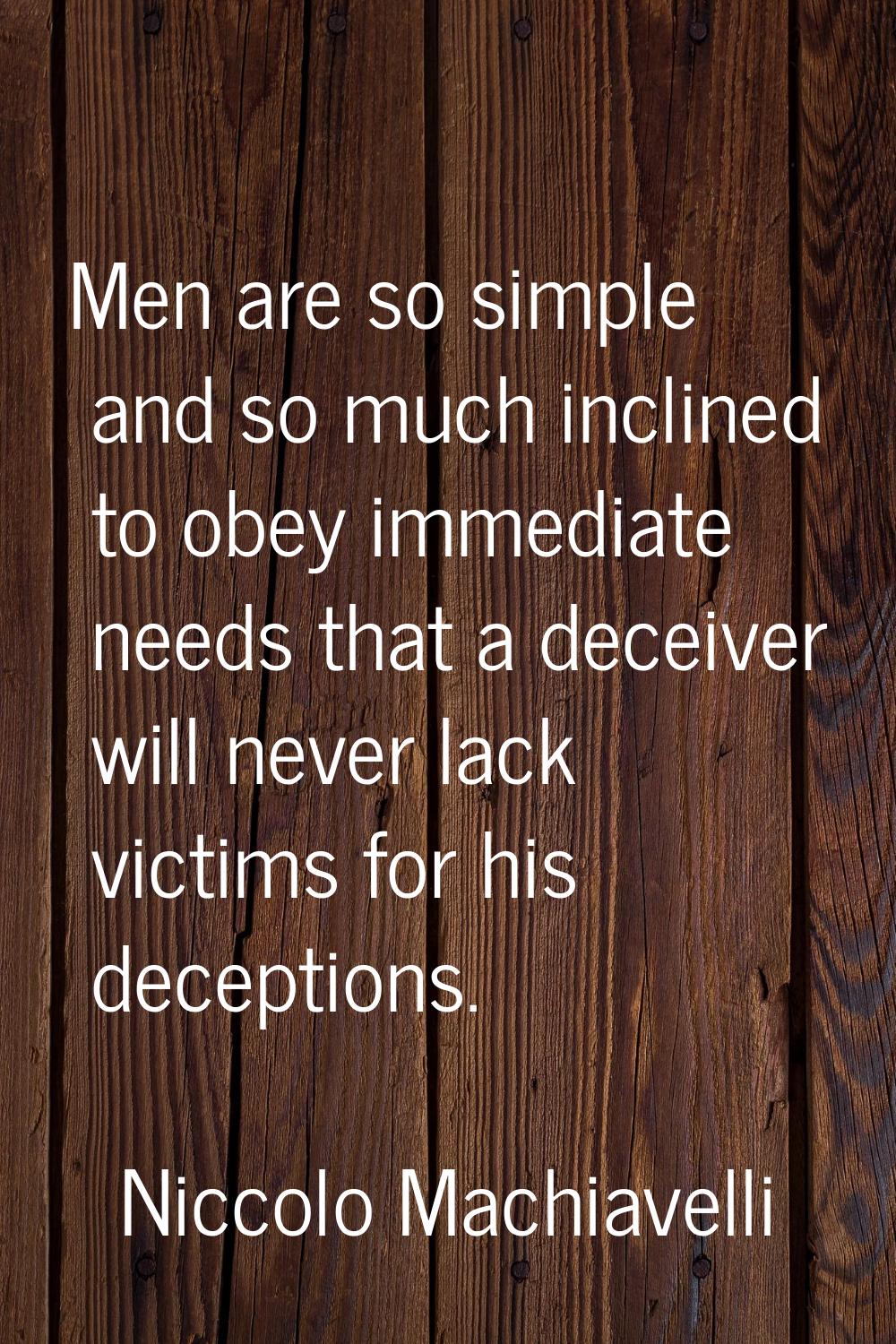 Men are so simple and so much inclined to obey immediate needs that a deceiver will never lack vict