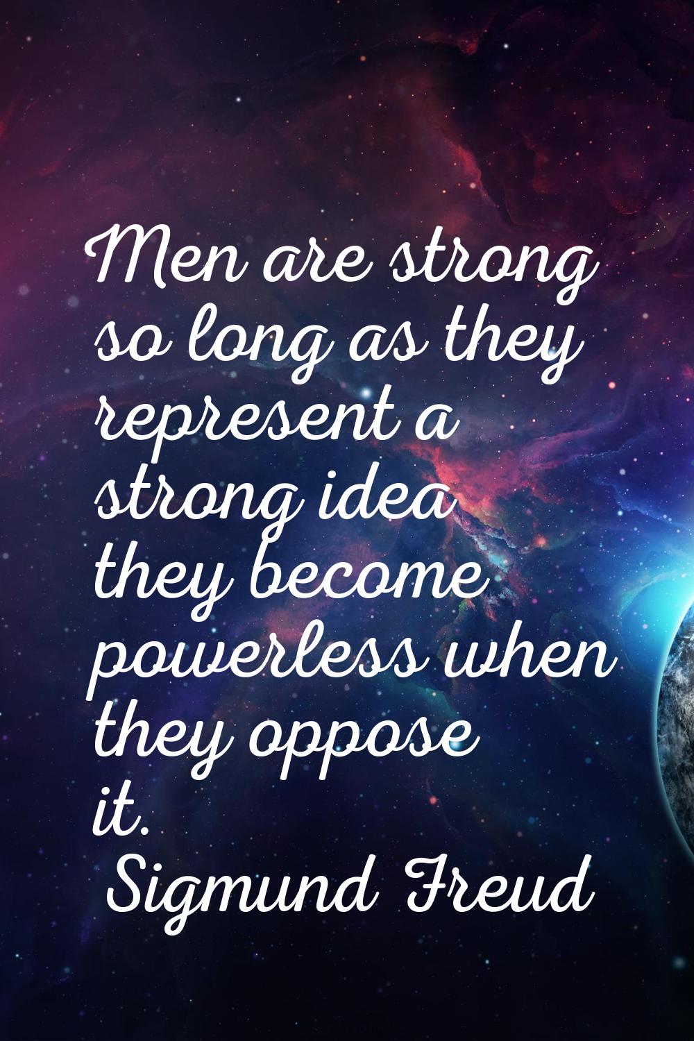 Men are strong so long as they represent a strong idea they become powerless when they oppose it.