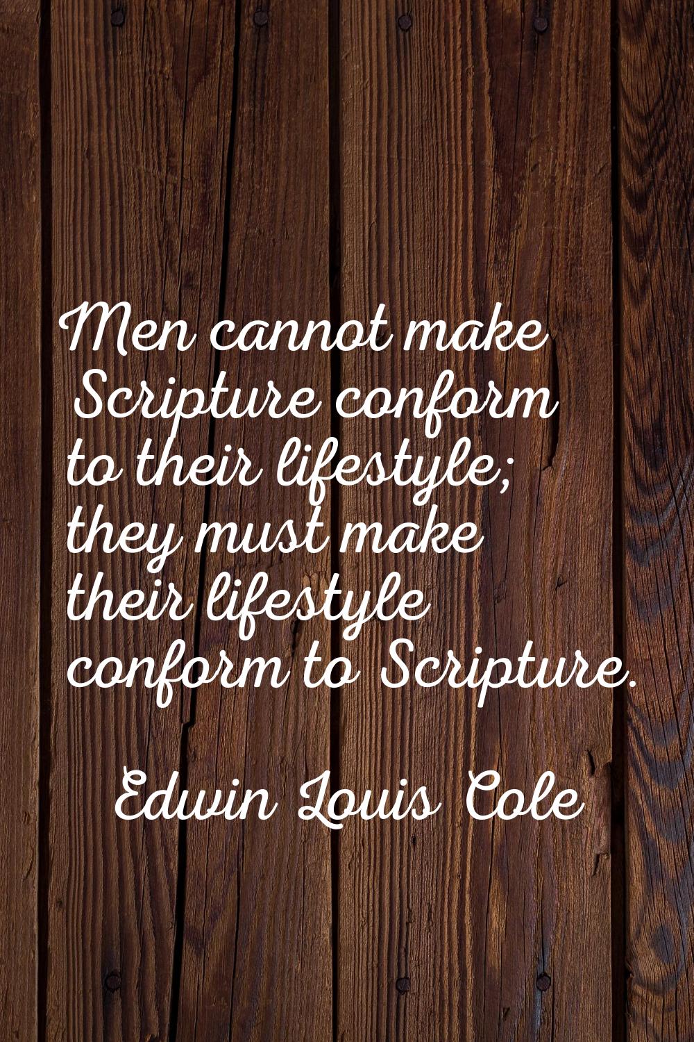 Men cannot make Scripture conform to their lifestyle; they must make their lifestyle conform to Scr