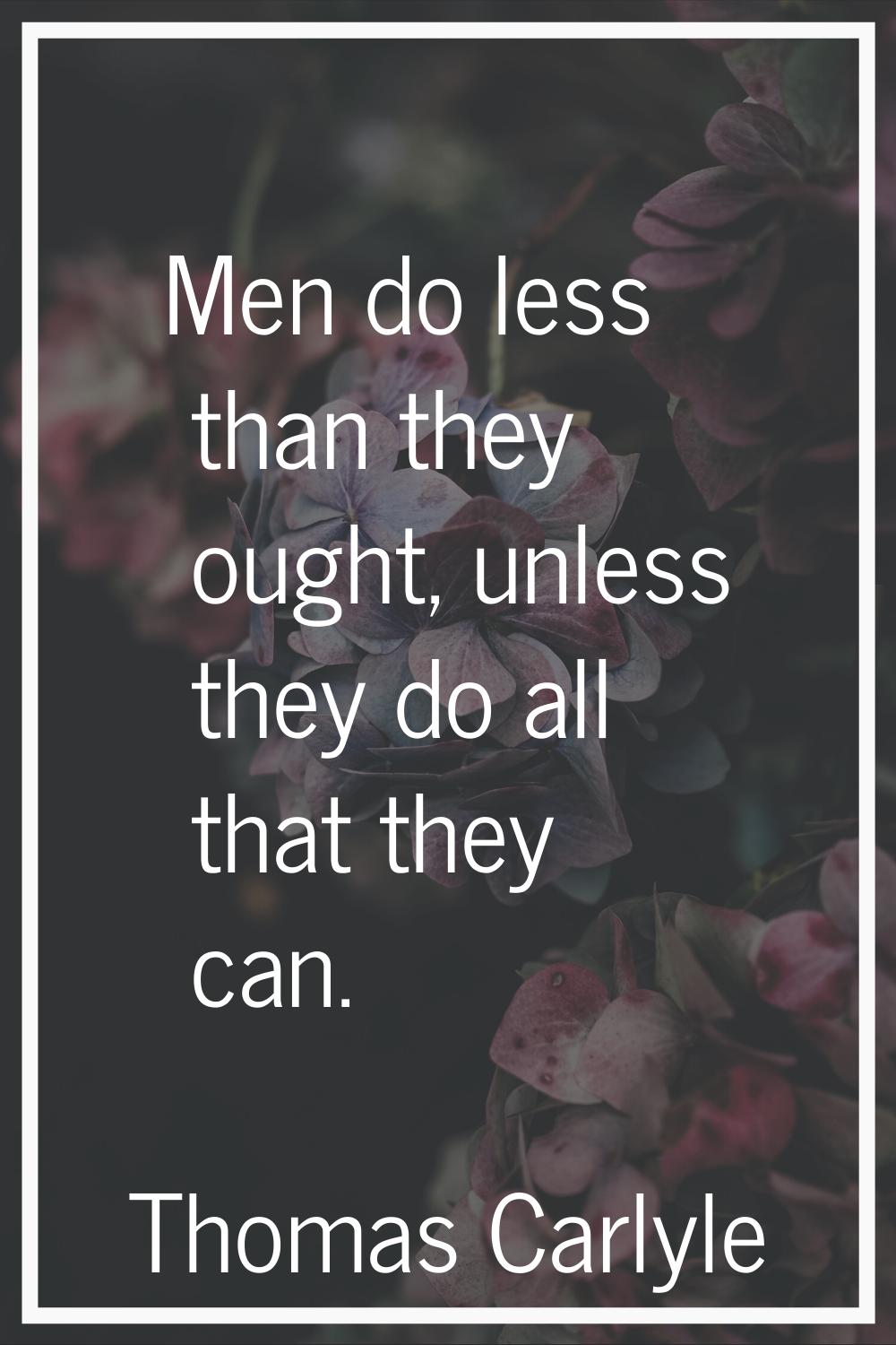 Men do less than they ought, unless they do all that they can.