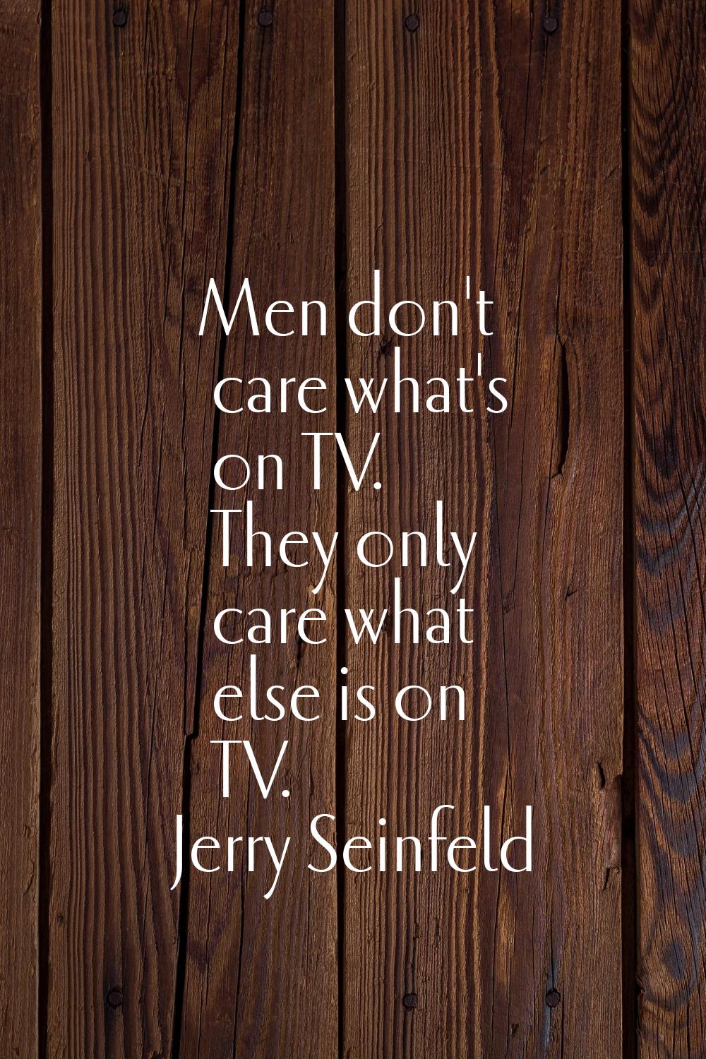 Men don't care what's on TV. They only care what else is on TV.
