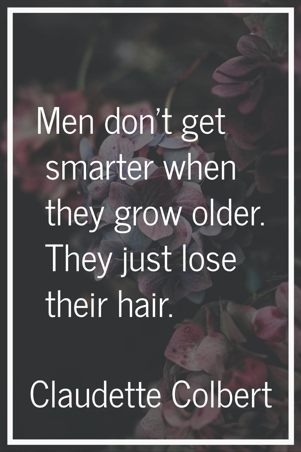 Men don't get smarter when they grow older. They just lose their hair.