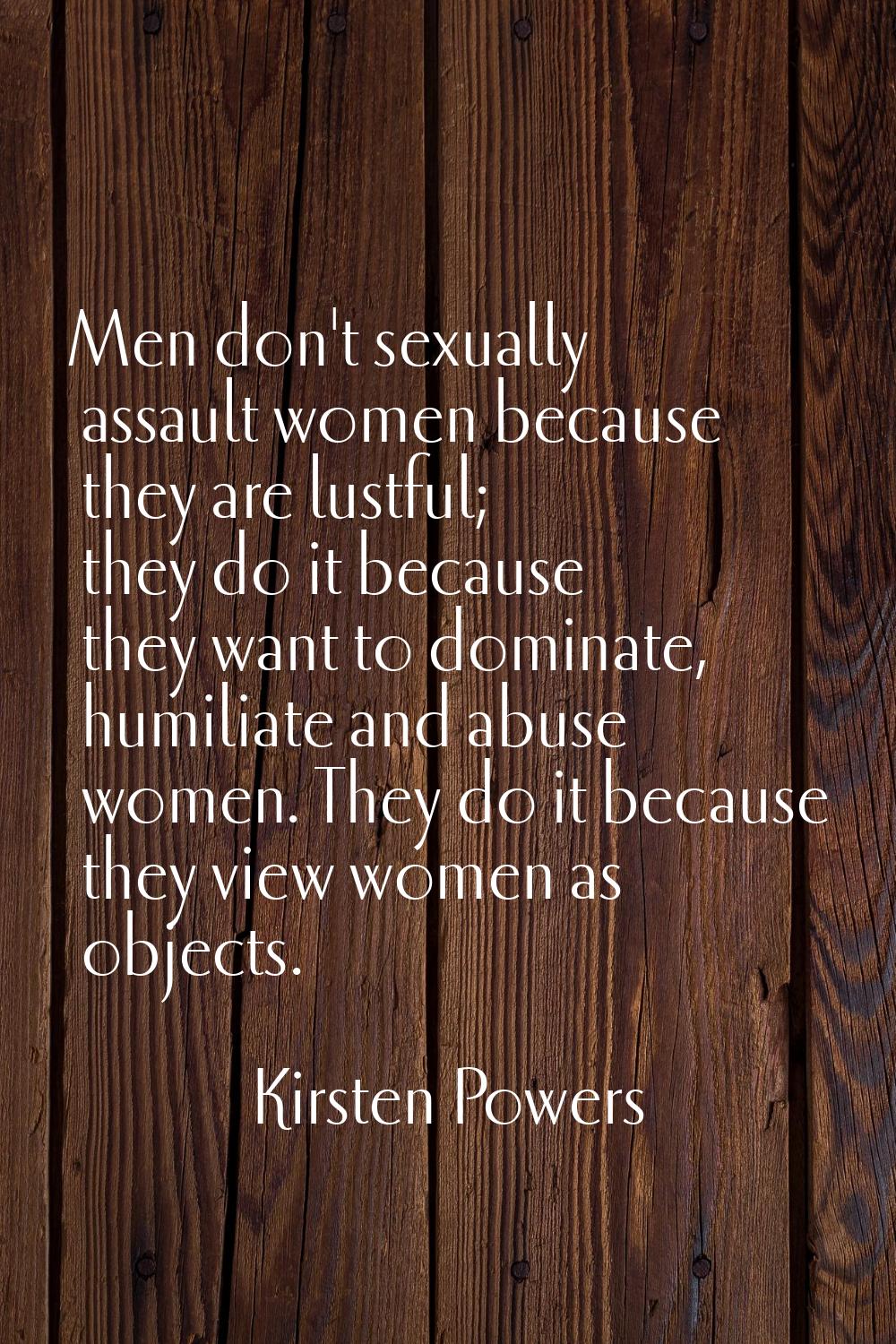 Men don't sexually assault women because they are lustful; they do it because they want to dominate