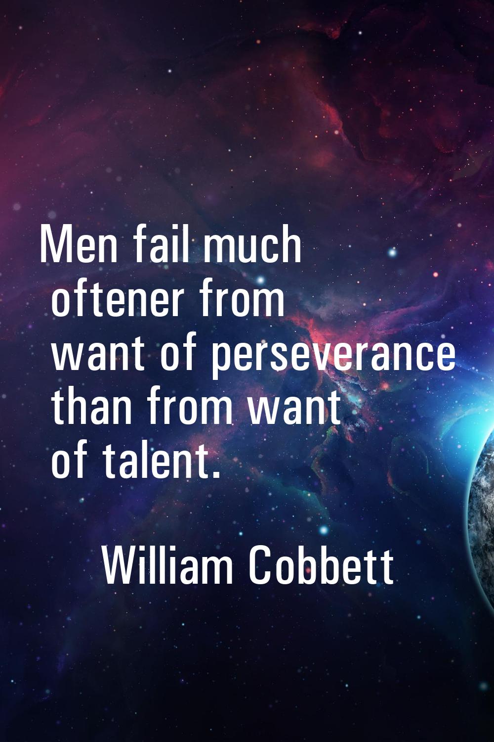 Men fail much oftener from want of perseverance than from want of talent.