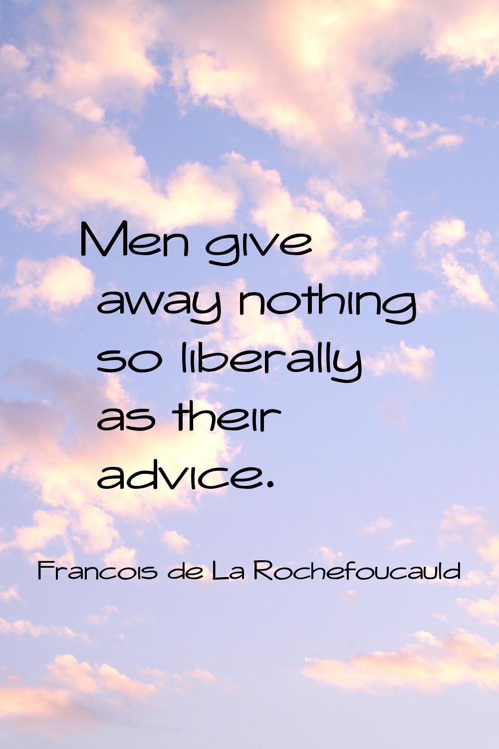 Men give away nothing so liberally as their advice.