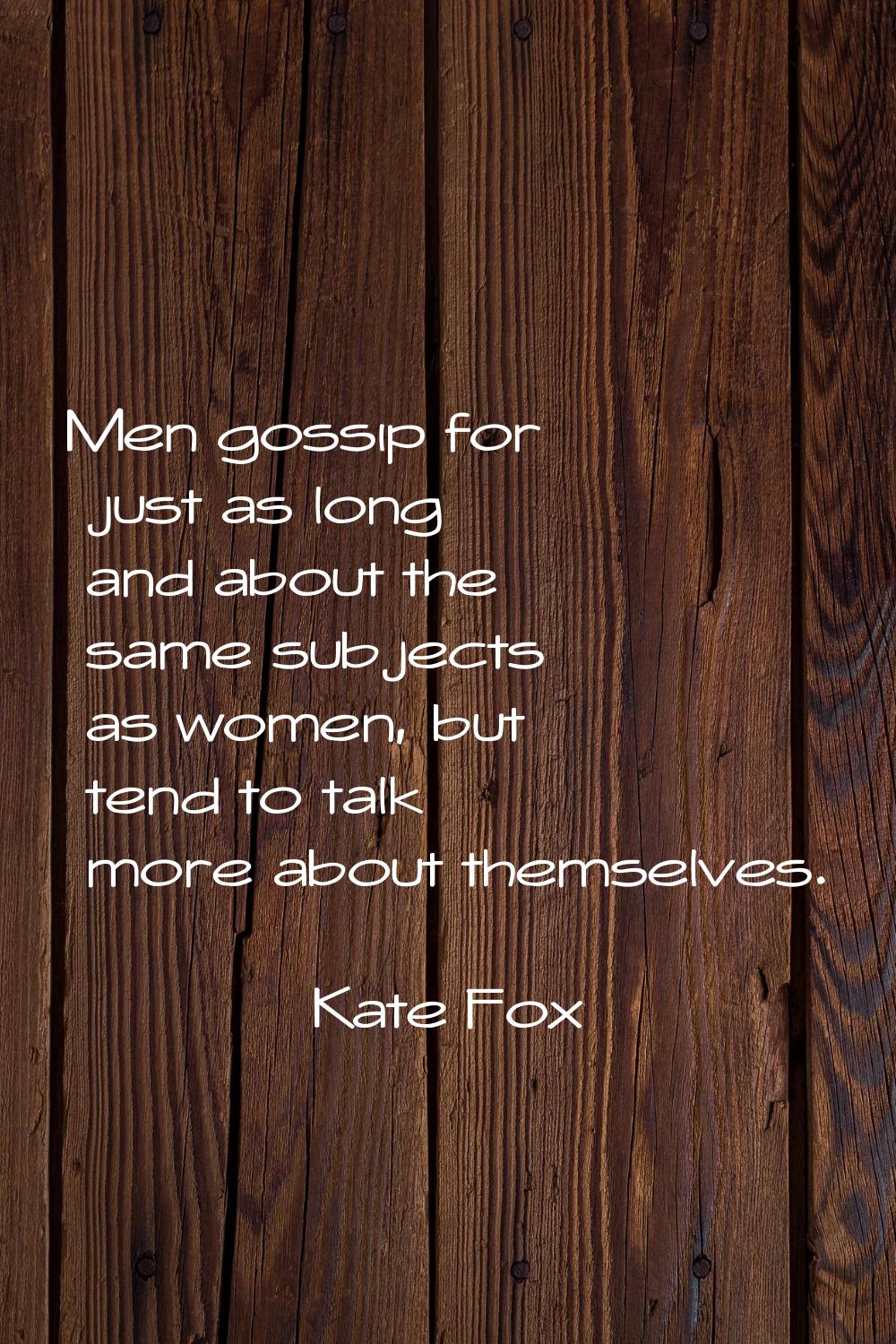 Men gossip for just as long and about the same subjects as women, but tend to talk more about thems