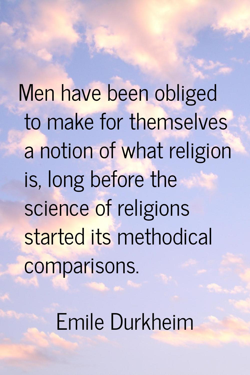 Men have been obliged to make for themselves a notion of what religion is, long before the science 