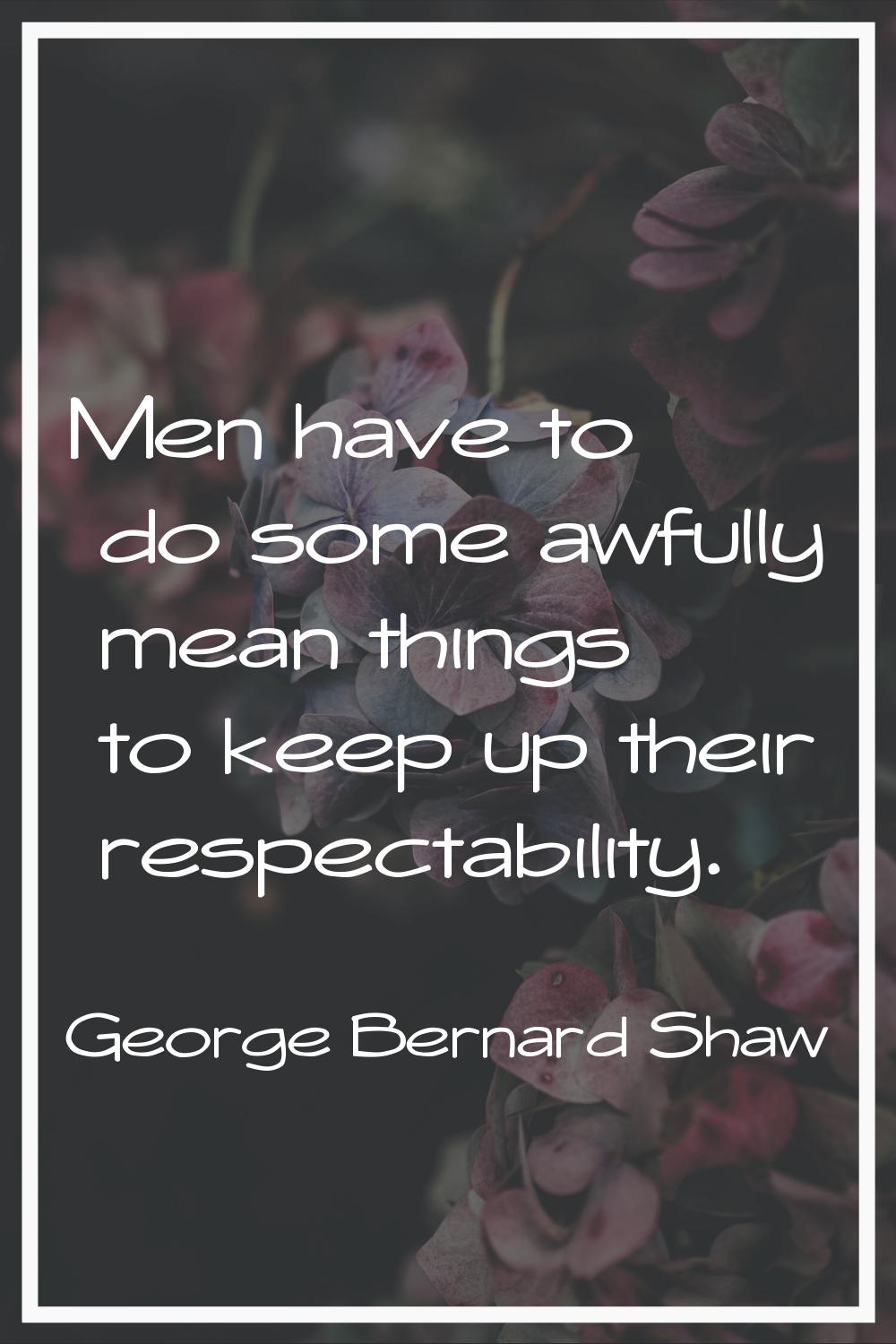 Men have to do some awfully mean things to keep up their respectability.