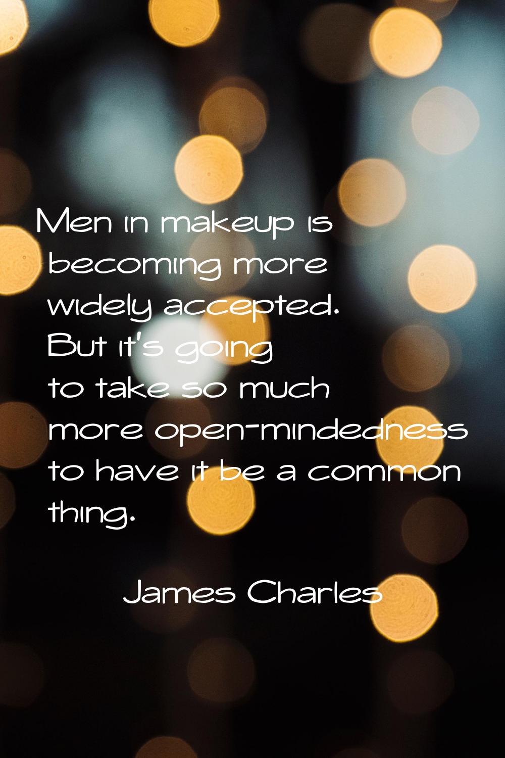Men in makeup is becoming more widely accepted. But it's going to take so much more open-mindedness
