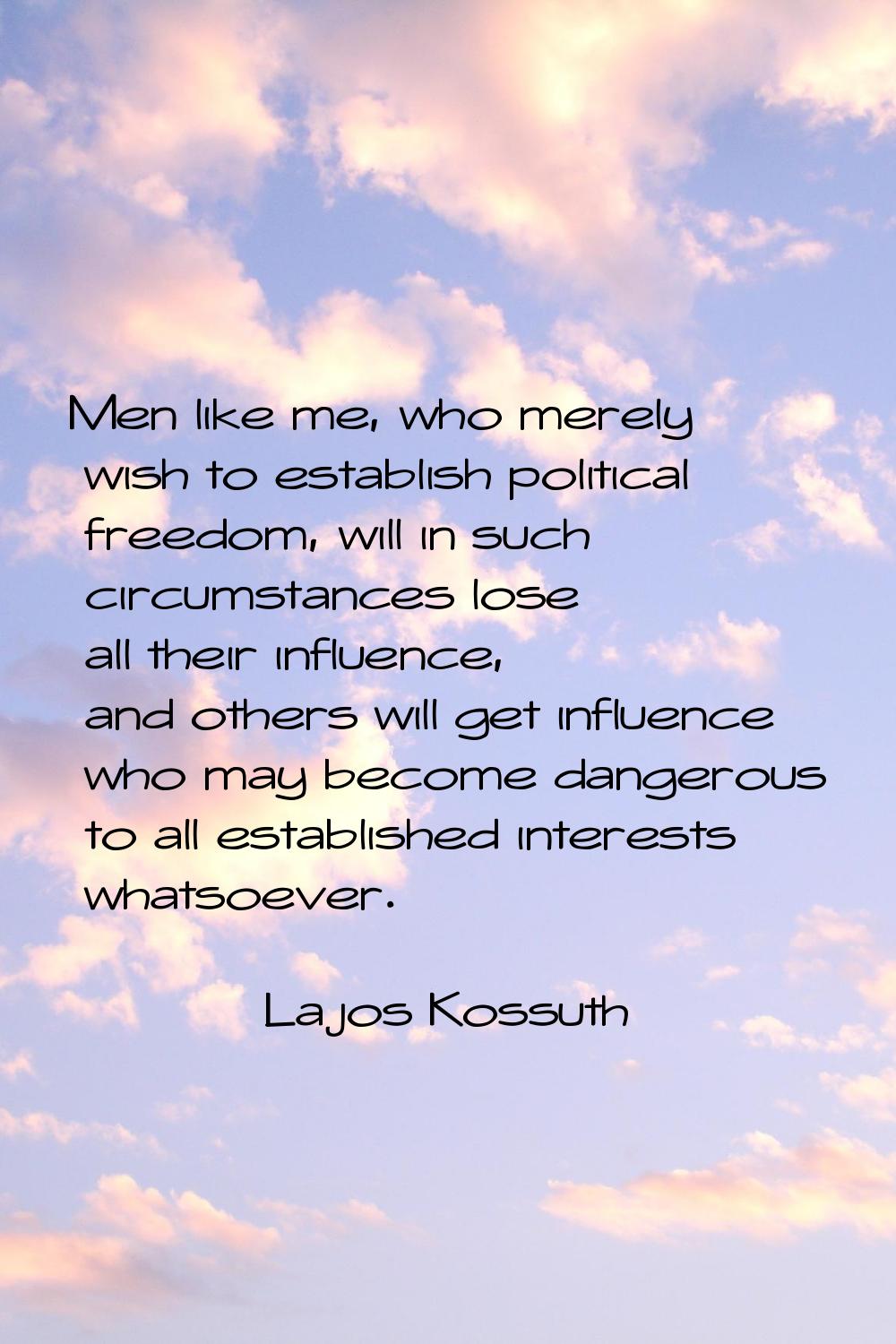 Men like me, who merely wish to establish political freedom, will in such circumstances lose all th