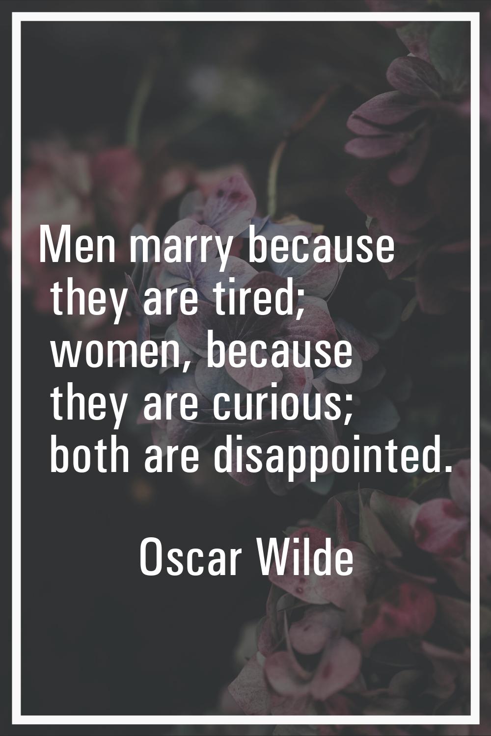 Men marry because they are tired; women, because they are curious; both are disappointed.