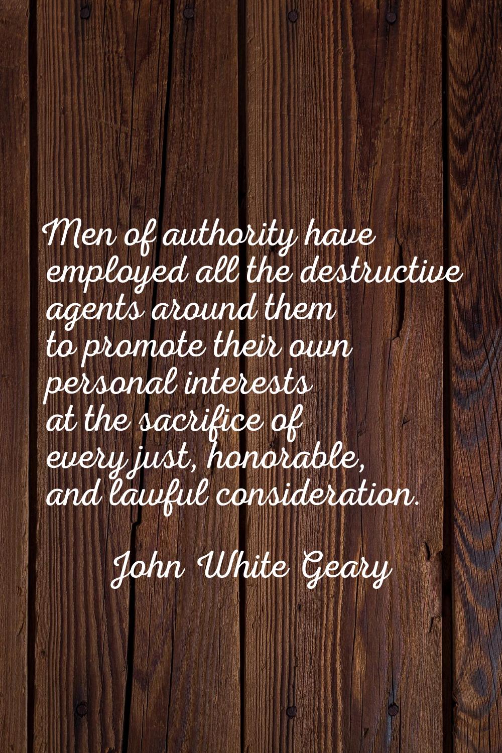 Men of authority have employed all the destructive agents around them to promote their own personal