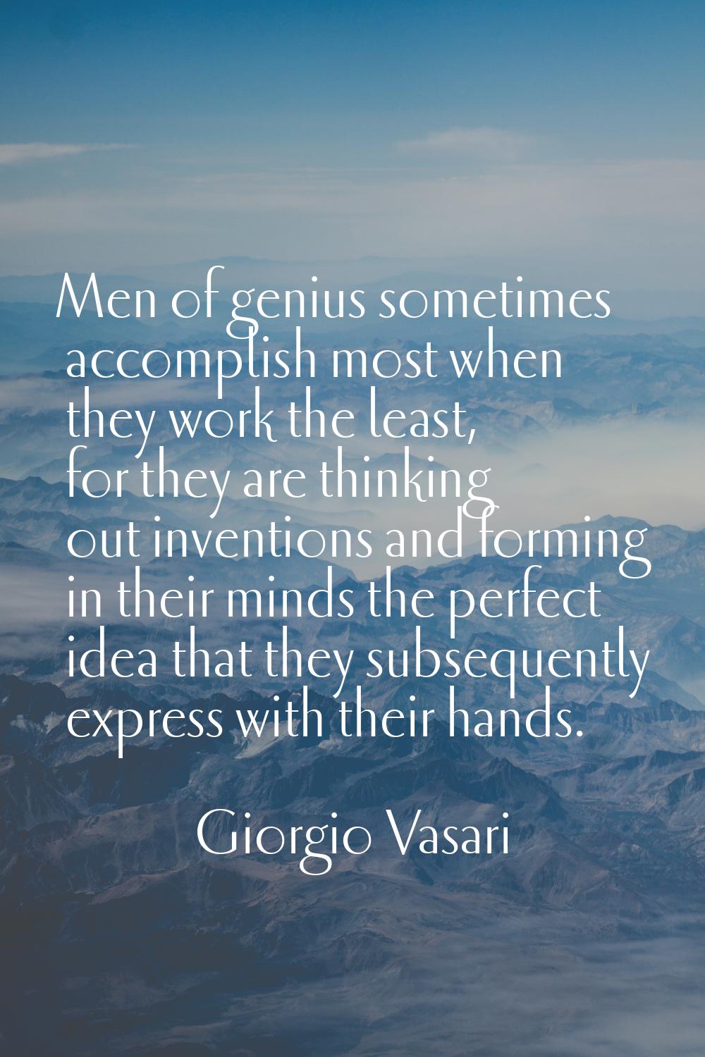 Men of genius sometimes accomplish most when they work the least, for they are thinking out inventi